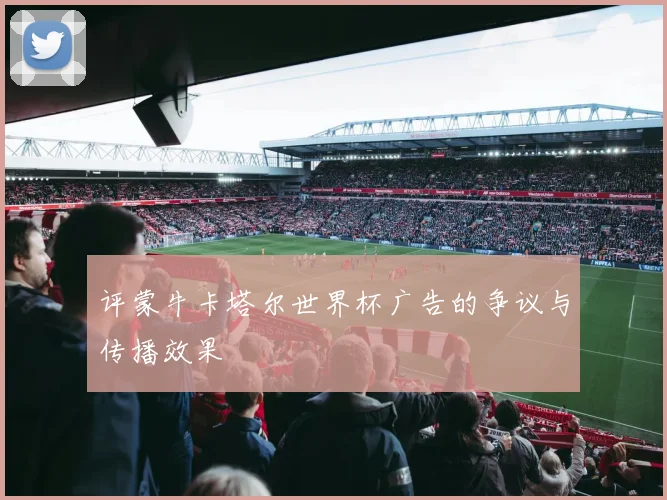 评蒙牛卡塔尔世界杯广告的争议与传播效果