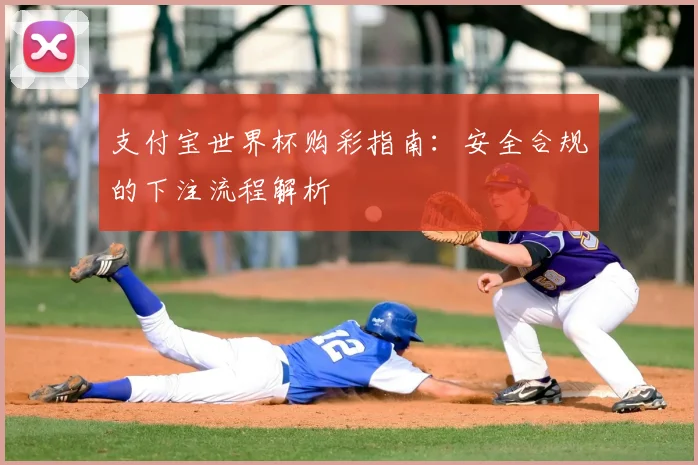 支付宝世界杯购彩指南：安全合规的下注流程解析