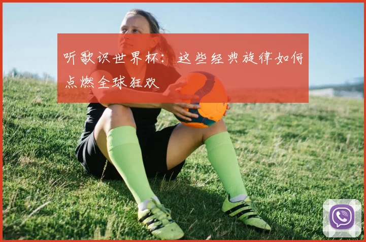 听歌识世界杯：这些经典旋律如何点燃全球狂欢