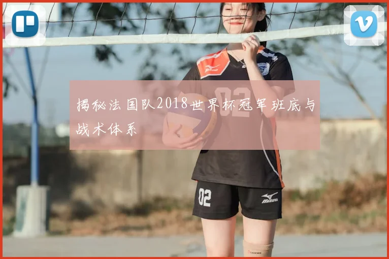 揭秘法国队2018世界杯冠军班底与战术体系