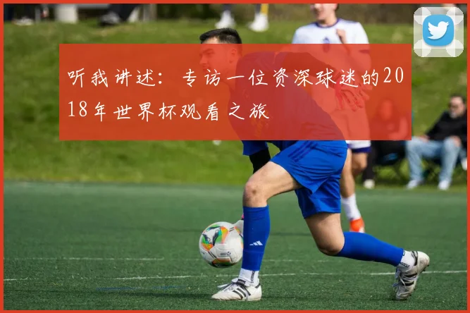 听我讲述：专访一位资深球迷的2018年世界杯观看之旅