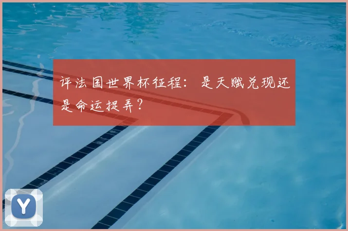 评法国世界杯征程：是天赋兑现还是命运捉弄？