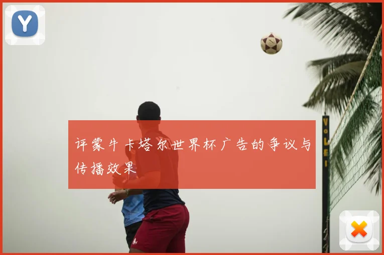 评蒙牛卡塔尔世界杯广告的争议与传播效果