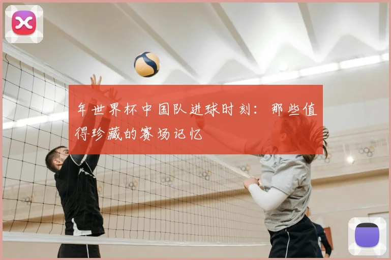 年世界杯中国队进球时刻:那些值得珍藏的赛场记忆